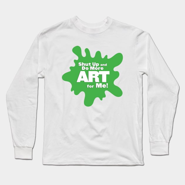 Shut Up and Do More Art For Me! Long Sleeve T-Shirt by shegotskeels